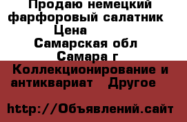 Продаю немецкий фарфоровый салатник.  › Цена ­ 1 200 - Самарская обл., Самара г. Коллекционирование и антиквариат » Другое   